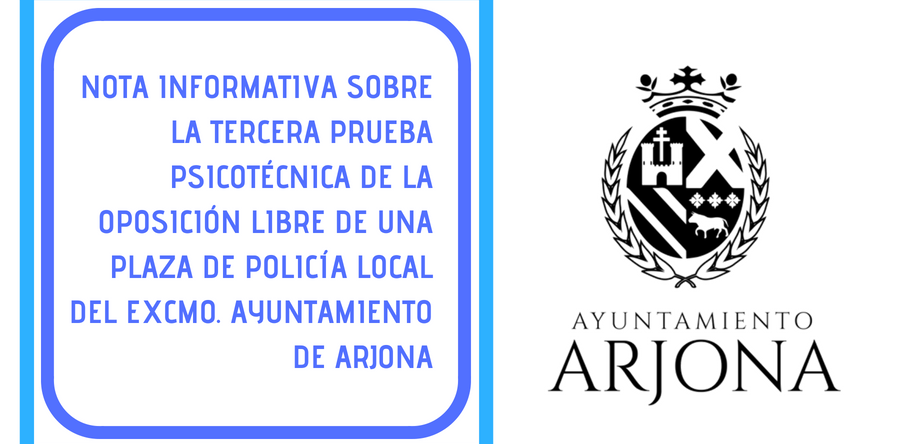 NOTA INFORMATIVA SOBRE LA TERCERA PRUEBA PSICOTÉCNICA DE LA OPOSICIÓN LIBRE DE UNA PLAZA DE POLICÍA LOCAL DEL EXCMO. AYUNTAMIENTO DE ARJONA