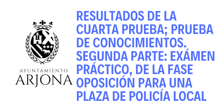 RESULTADOS DE LA CUARTA PRUEBA; PRUEBA DE CONOCIMIENTOS.  SEGUNDA PARTE: EXÁMEN PRÁCTICO, DE LA FASE OPOSICIÓN PARA UNA PLAZA DE POLICÍA LOCAL
