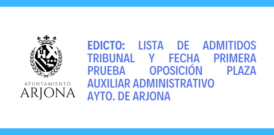 EDICTO: LISTA DE ADMITIDOS TRIBUNAL Y FECHA PRIMERA PRUEBA OPOSICIÓN PLAZA AUXILIAR ADMINISTRATIVO AYTO. DE ARJONA