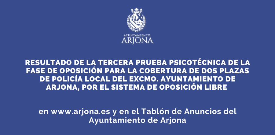 RESULTADO DE LA TERCERA PRUEBA PSICOTÉCNICA DE LA FASE DE OPOSICIÓN PARA LA COBERTURA DE DOS PLAZAS DE POLICÍA LOCAL DEL EXCMO. AYUNTAMIENTO DE ARJONA, POR EL SISTEMA DE OPOSICIÓN LIBRE