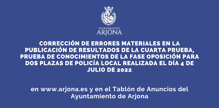 CORRECCIÓN DE ERRORES MATERIALES EN LA PUBLICACIÓN DE RESULTADOS DE LA CUARTA PRUEBA, PRUEBA DE CONOCIMIENTOS DE LA FASE OPOSICIÓN PARA DOS PLAZAS DE POLICÍA LOCAL REALIZADA EL DÍA 4 DE JULIO DE 2022