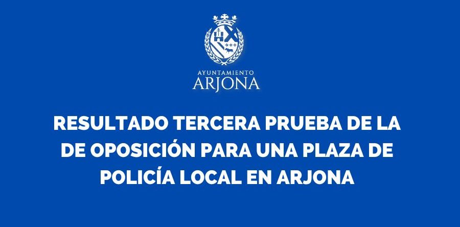 RESULTADO TERCERA PRUEBA DE LA DE OPOSICIÓN PARA UNA PLAZA DE POLICÍA LOCAL EN ARJONA