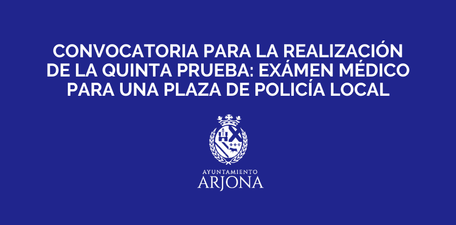 CONVOCATORIA PARA LA REALIZACIÓN DE LA QUINTA PRUEBA: EXÁMEN MÉDICO PARA UNA PLAZA DE POLICÍA LOCAL