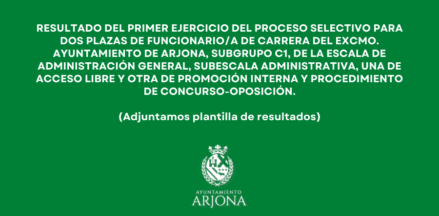 RESULTADO DEL PRIMER EJERCICIO DEL PROCESO SELECTIVO PARA DOS PLAZAS DE FUNCIONARIO/A DE CARRERA DEL EXCMO. AYUNTAMIENTO DE ARJONA, SUBGRUPO C1, DE LA ESCALA DE ADMINISTRACIÓN GENERAL, SUBESCALA ADMINISTRATIVA, UNA DE ACCESO LIBRE Y OTRA DE PROMOCIÓN INTERNA Y PROCEDIMIENTO DE CONCURSO-OPOSICIÓN. (Adjuntamos plantilla de resultados)